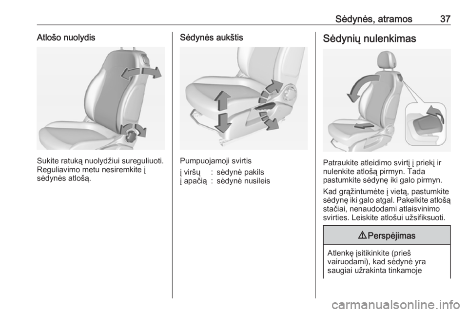OPEL ADAM 2016.5  Savininko vadovas (in Lithuanian) Sėdynės, atramos37Atlošo nuolydis
Sukite ratuką nuolydžiui sureguliuoti.
Reguliavimo metu nesiremkite į
sėdynės atlošą.
Sėdynės aukštis
Pumpuojamoji svirtis
į viršų:sėdynė pakilsį a