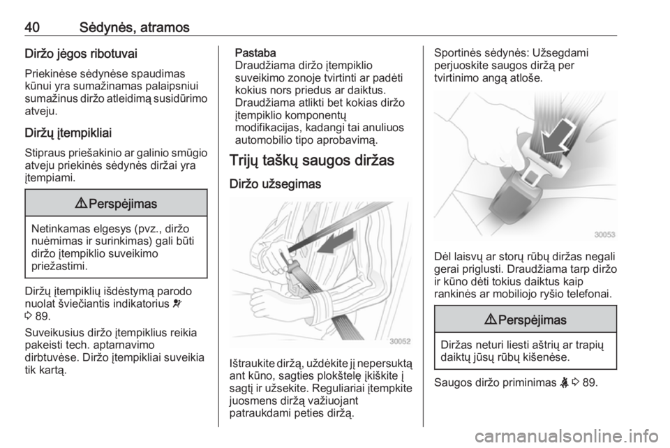 OPEL ADAM 2016.5  Savininko vadovas (in Lithuanian) 40Sėdynės, atramosDiržo jėgos ribotuvaiPriekinėse sėdynėse spaudimas
kūnui yra sumažinamas palaipsniui
sumažinus diržo atleidimą susidūrimo
atveju.
Diržų įtempikliai
Stipraus priešaki