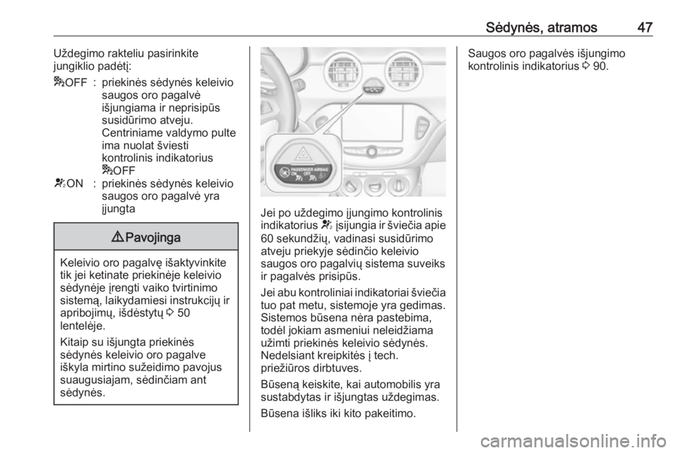 OPEL ADAM 2016.5  Savininko vadovas (in Lithuanian) Sėdynės, atramos47Uždegimo rakteliu pasirinkite
jungiklio padėtį:* OFF:priekinės sėdynės keleivio
saugos oro pagalvė
išjungiama ir neprisipūs
susidūrimo atveju.
Centriniame valdymo pulte
i