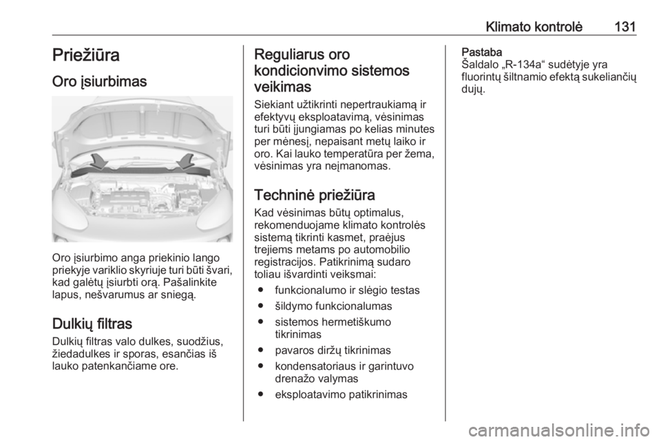 OPEL ADAM 2017 Savininko vadovas (in Lithuanian) Klimato kontrolė131Priežiūra
Oro įsiurbimas
Oro įsiurbimo anga priekinio lango
priekyje variklio skyriuje turi būti švari,
kad galėtų įsiurbti orą. Pašalinkite
lapus, nešvarumus ar snieg OPEL ADAM 2017 Savininko vadovas (in Lithuanian) Klimato kontrolė131Priežiūra
Oro įsiurbimas
Oro įsiurbimo anga priekinio lango
priekyje variklio skyriuje turi būti švari,
kad galėtų įsiurbti orą. Pašalinkite
lapus, nešvarumus ar snieg