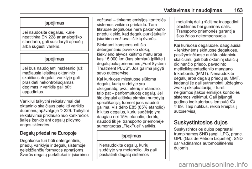 OPEL ADAM 2017.5  Savininko vadovas (in Lithuanian) Važiavimas ir naudojimas163Įspėjimas
Jei naudosite degalus, kurie
neatitinka EN 228 ar analogiško
standarto, gali susidaryti apnašų
arba sugesti variklis.
Įspėjimas
Jei bus naudojami mažesnio