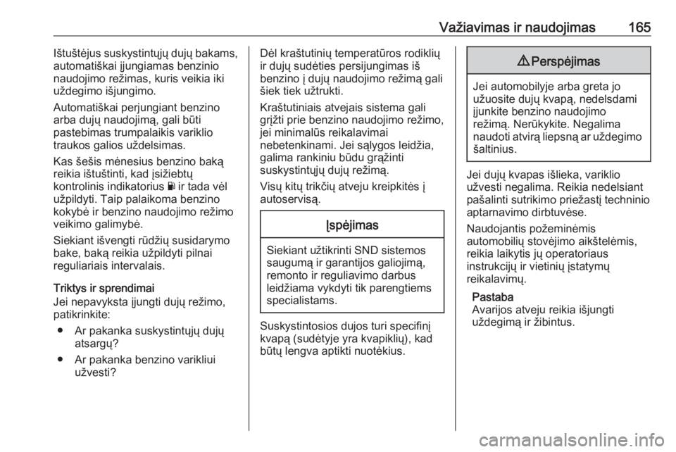 OPEL ADAM 2017.5  Savininko vadovas (in Lithuanian) Važiavimas ir naudojimas165Ištuštėjus suskystintųjų dujų bakams,
automatiškai įjungiamas benzinio
naudojimo režimas, kuris veikia iki
uždegimo išjungimo.
Automatiškai perjungiant benzino
