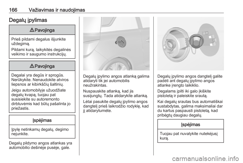 OPEL ADAM 2017.5  Savininko vadovas (in Lithuanian) 166Važiavimas ir naudojimasDegalų įpylimas9Pavojinga
Prieš pildami degalus išjunkite
uždegimą.
Pildami kurą, laikykitės degalinės
veikimo ir saugumo instrukcijų.
9 Pavojinga
Degalai yra deg
