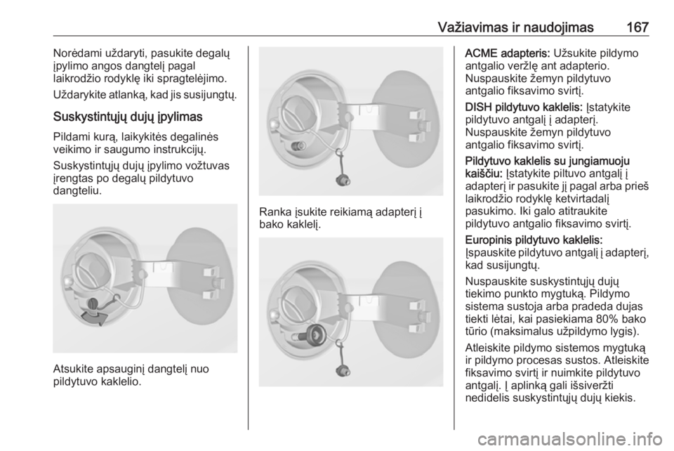 OPEL ADAM 2017.5  Savininko vadovas (in Lithuanian) Važiavimas ir naudojimas167Norėdami uždaryti, pasukite degalųįpylimo angos dangtelį pagal
laikrodžio rodyklę iki spragtelėjimo.
Uždarykite atlanką, kad jis susijungtų.
Suskystintųjų duj�