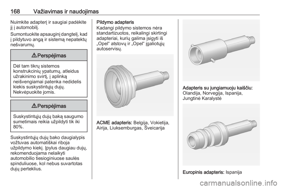 OPEL ADAM 2017.5  Savininko vadovas (in Lithuanian) 168Važiavimas ir naudojimasNuimkite adapterį ir saugiai padėkite
jį į automobilį.
Sumontuokite apsauginį dangtelį, kad į pildytuvo angą ir sistemą nepatektų
nešvarumų.9 Perspėjimas
Dėl
