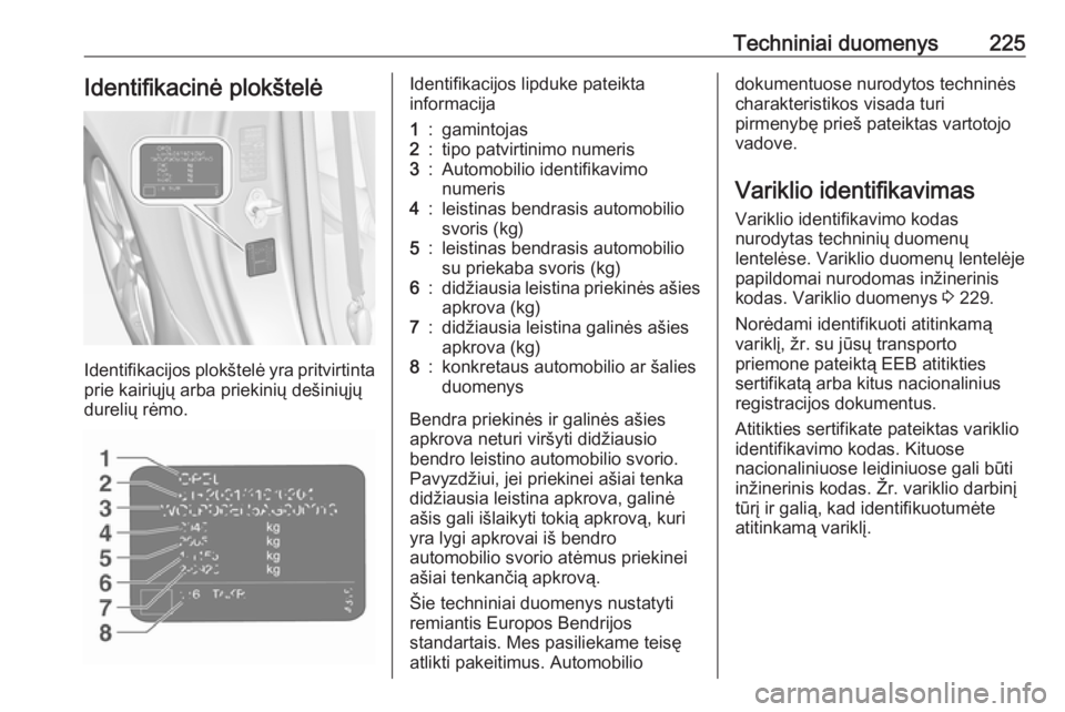 OPEL ADAM 2017.5 Savininko vadovas (in Lithuanian) Techniniai duomenys225Identifikacinė plokštelė
Identifikacijos plokštelė yra pritvirtintaprie kairiųjų arba priekinių dešiniųjųdurelių rėmo.
Identifikacijos lipduke pateikta
informacija1: OPEL ADAM 2017.5 Savininko vadovas (in Lithuanian) Techniniai duomenys225Identifikacinė plokštelė
Identifikacijos plokštelė yra pritvirtintaprie kairiųjų arba priekinių dešiniųjųdurelių rėmo.
Identifikacijos lipduke pateikta
informacija1: