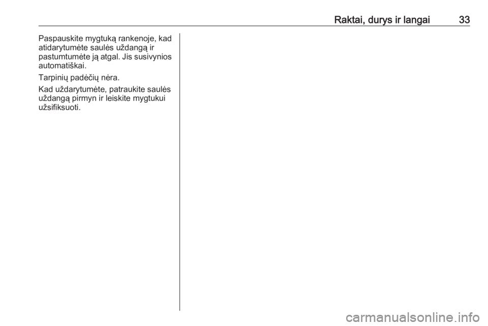 OPEL ADAM 2017.5 Savininko vadovas (in Lithuanian) Raktai, durys ir langai33Paspauskite mygtuką rankenoje, kad
atidarytumėte saulės uždangą ir
pastumtumėte ją atgal. Jis susivynios
automatiškai.
Tarpinių padėčių nėra.
Kad uždarytumėte, OPEL ADAM 2017.5 Savininko vadovas (in Lithuanian) Raktai, durys ir langai33Paspauskite mygtuką rankenoje, kad
atidarytumėte saulės uždangą ir
pastumtumėte ją atgal. Jis susivynios
automatiškai.
Tarpinių padėčių nėra.
Kad uždarytumėte,