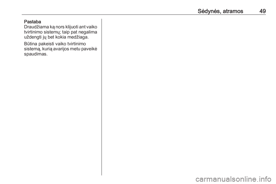 OPEL ADAM 2017.5  Savininko vadovas (in Lithuanian) Sėdynės, atramos49Pastaba
Draudžiama ką nors klijuoti ant vaiko
tvirtinimo sistemų; taip pat negalima
uždengti jų bet kokia medžiaga.
Būtina pakeisti vaiko tvirtinimo
sistemą, kurią avarijo