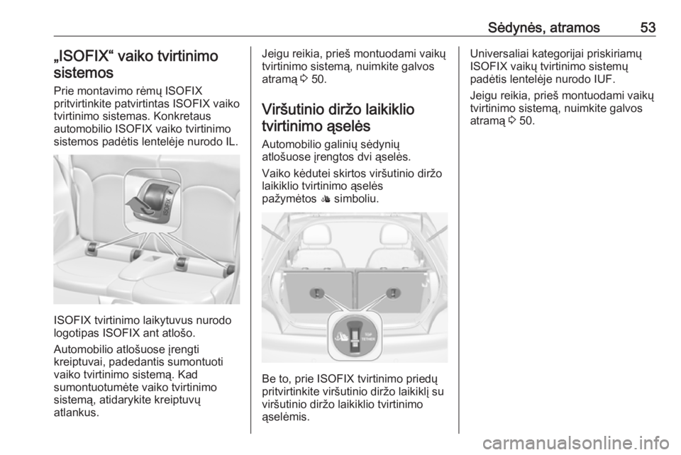 OPEL ADAM 2017.5  Savininko vadovas (in Lithuanian) Sėdynės, atramos53„ISOFIX“ vaiko tvirtinimosistemos
Prie montavimo rėmų ISOFIX
pritvirtinkite patvirtintas ISOFIX vaiko
tvirtinimo sistemas. Konkretaus
automobilio ISOFIX vaiko tvirtinimo
sist OPEL ADAM 2017.5  Savininko vadovas (in Lithuanian) Sėdynės, atramos53„ISOFIX“ vaiko tvirtinimosistemos
Prie montavimo rėmų ISOFIX
pritvirtinkite patvirtintas ISOFIX vaiko
tvirtinimo sistemas. Konkretaus
automobilio ISOFIX vaiko tvirtinimo
sist
