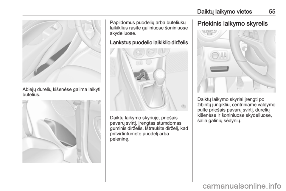 OPEL ADAM 2017.5  Savininko vadovas (in Lithuanian) Daiktų laikymo vietos55
Abiejų durelių kišenėse galima laikyti
butelius.
Papildomus puodelių arba buteliukų
laikiklius rasite galiniuose šoniniuose
skydeliuose.
Lankstus puodelio laikiklio dir
