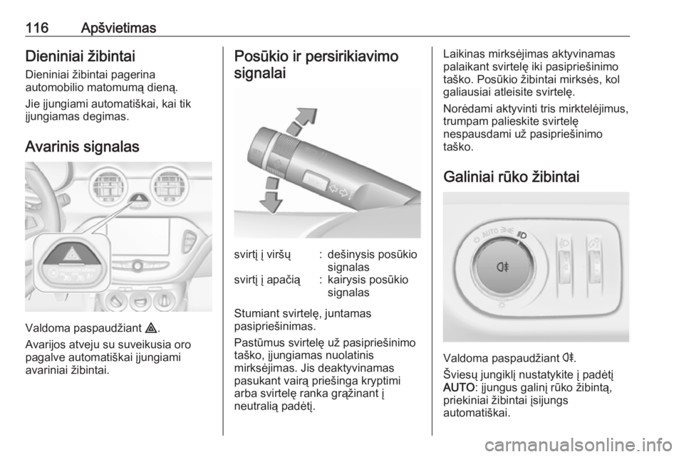 OPEL ADAM 2018  Savininko vadovas (in Lithuanian) 116ApšvietimasDieniniai žibintai
Dieniniai žibintai pagerina
automobilio matomumą dieną.
Jie įjungiami automatiškai, kai tik
įjungiamas degimas.
Avarinis signalas
Valdoma paspaudžiant  ¨.
Av