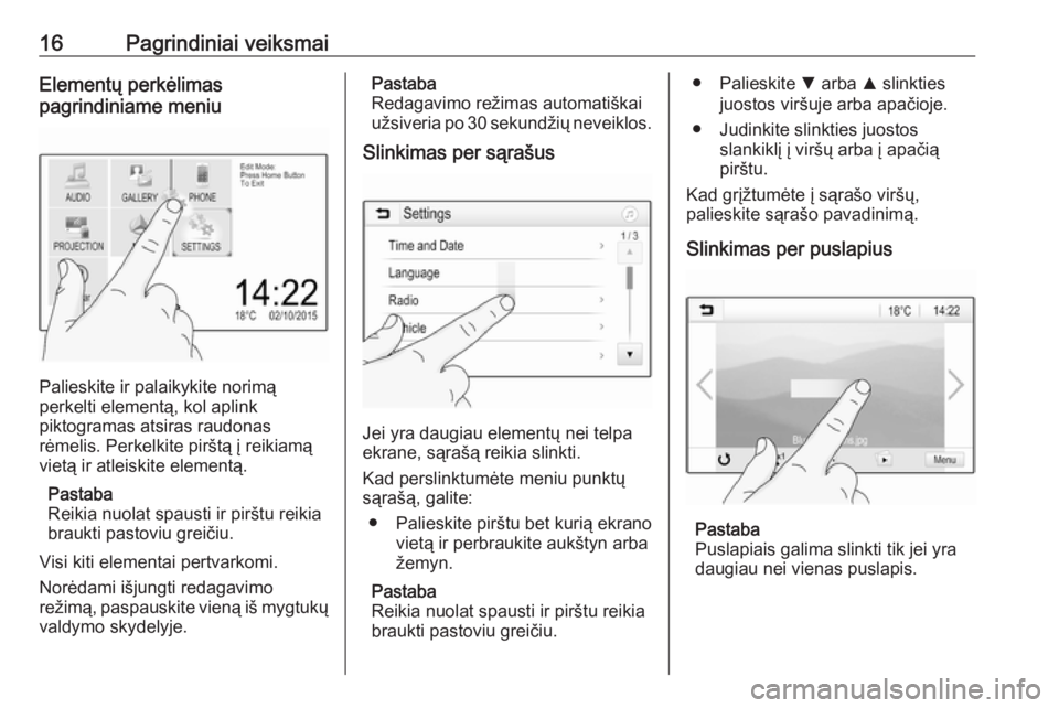 OPEL ADAM 2018.5  Informacijos ir pramogų sistemos vadovas (in Lithuanian) 16Pagrindiniai veiksmaiElementų perkėlimas
pagrindiniame meniu
Palieskite ir palaikykite norimą
perkelti elementą, kol aplink
piktogramas atsiras raudonas
rėmelis. Perkelkite pirštą į reikiam�