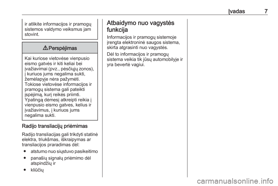 OPEL ADAM 2018.5  Informacijos ir pramogų sistemos vadovas (in Lithuanian) Įvadas7ir atlikite informacijos ir pramogų
sistemos valdymo veiksmus jam stovint.9 Perspėjimas
Kai kuriose vietovėse vienpusio
eismo gatvės ir kiti keliai bei
įvažiavimai ( pvz., pėsčiųjų z