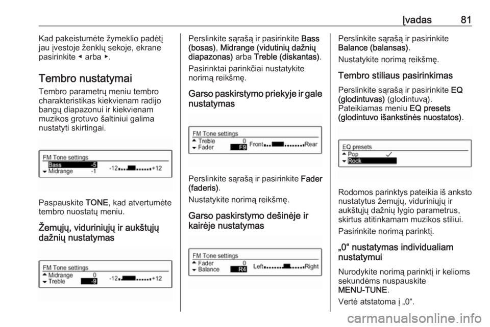 OPEL ADAM 2018.5  Informacijos ir pramogų sistemos vadovas (in Lithuanian) Įvadas81Kad pakeistumėte žymeklio padėtį
jau įvestoje ženklų sekoje, ekrane pasirinkite ◀ arba ▶.
Tembro nustatymai Tembro parametrų meniu tembro
charakteristikas kiekvienam radijo
bangų