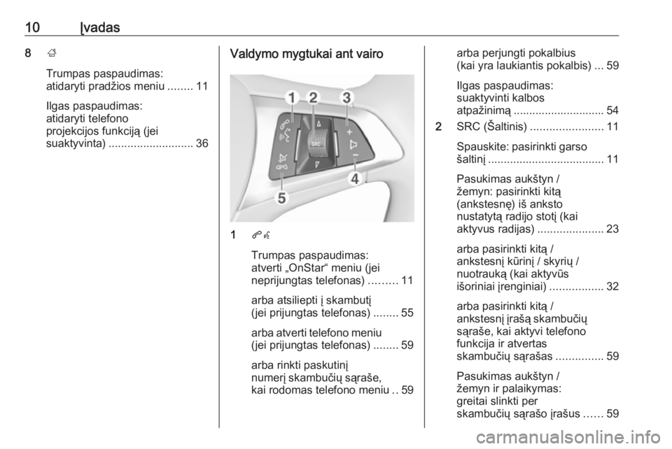 OPEL ADAM 2018.5  Informacijos ir pramogų sistemos vadovas (in Lithuanian) 10Įvadas8;
Trumpas paspaudimas:
atidaryti pradžios meniu ........11
Ilgas paspaudimas:
atidaryti telefono
projekcijos funkciją (jei
suaktyvinta) ........................... 36Valdymo mygtukai ant v