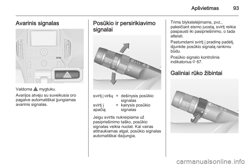 OPEL AMPERA 2012.5  Savininko vadovas (in Lithuanian) Apšvietimas93Avarinis signalas
Valdoma ¨ mygtuku.
Avarijos atveju su suveikusia oro
pagalve automatiškai įjungiamas
avarinis signalas.
Posūkio ir persirikiavimo
signalaisvirtį į viršų=dešiny