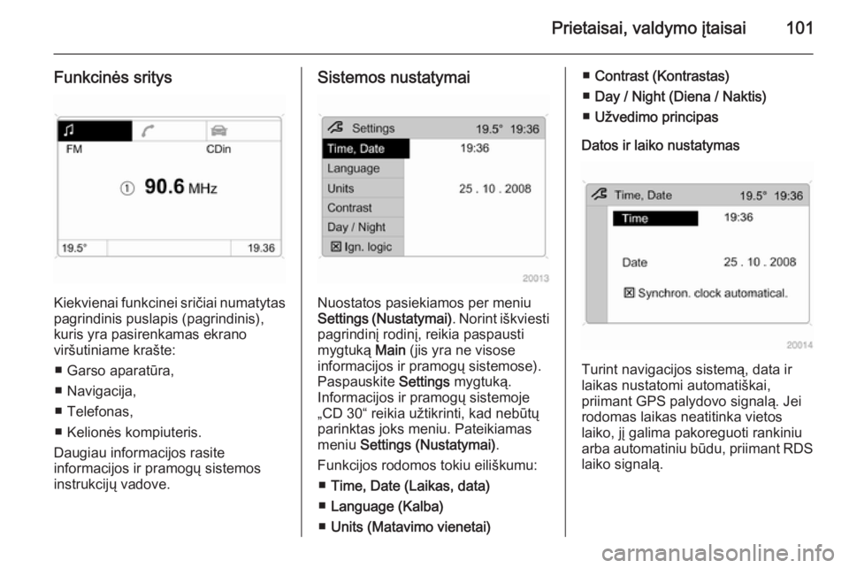 OPEL ANTARA 2014.5  Savininko vadovas (in Lithuanian) Prietaisai, valdymo įtaisai101
Funkcinės sritys
Kiekvienai funkcinei sričiai numatytas
pagrindinis puslapis (pagrindinis), kuris yra pasirenkamas ekrano
viršutiniame krašte:
■ Garso aparatūra,