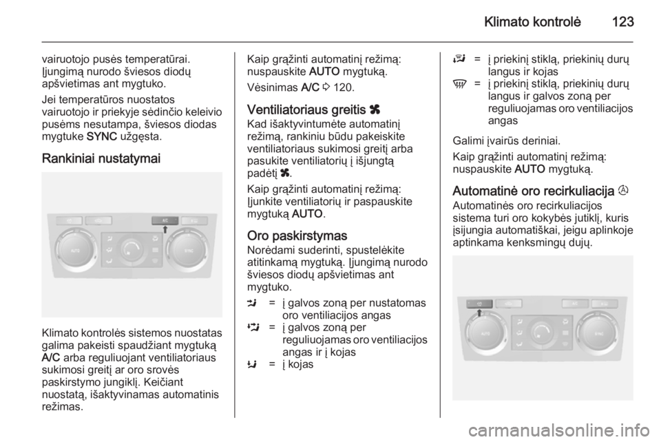 OPEL ANTARA 2014.5 Savininko vadovas (in Lithuanian) Klimato kontrolė123
vairuotojo pusės temperatūrai.
Įjungimą nurodo šviesos diodų
apšvietimas ant mygtuko.
Jei temperatūros nuostatos
vairuotojo ir priekyje sėdinčio keleivio
pusėms nesutam OPEL ANTARA 2014.5 Savininko vadovas (in Lithuanian) Klimato kontrolė123
vairuotojo pusės temperatūrai.
Įjungimą nurodo šviesos diodų
apšvietimas ant mygtuko.
Jei temperatūros nuostatos
vairuotojo ir priekyje sėdinčio keleivio
pusėms nesutam