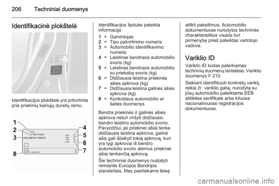 OPEL ANTARA 2014.5 Savininko vadovas (in Lithuanian) 206Techniniai duomenysIdentifikacinė plokštelė
Identifikacijos plokštelė yra pritvirtintaprie priekinių kairiųjų durelių rėmo.
Identifikacijos lipduke pateikta
informacija:1=Gamintojas2=Tipo OPEL ANTARA 2014.5 Savininko vadovas (in Lithuanian) 206Techniniai duomenysIdentifikacinė plokštelė
Identifikacijos plokštelė yra pritvirtintaprie priekinių kairiųjų durelių rėmo.
Identifikacijos lipduke pateikta
informacija:1=Gamintojas2=Tipo