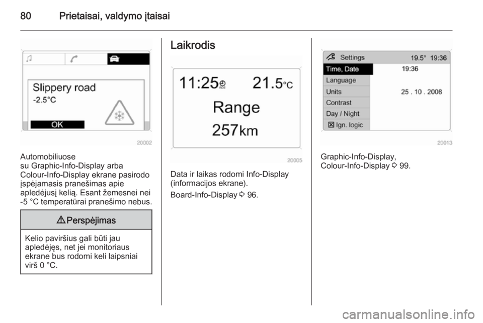 OPEL ANTARA 2014.5 Savininko vadovas (in Lithuanian) 80Prietaisai, valdymo įtaisai
Automobiliuose
su Graphic-Info-Display arba
Colour-Info-Display ekrane pasirodo
įspėjamasis pranešimas apie
apledėjusį kelią. Esant žemesnei nei
-5 °C temperat OPEL ANTARA 2014.5 Savininko vadovas (in Lithuanian) 80Prietaisai, valdymo įtaisai
Automobiliuose
su Graphic-Info-Display arba
Colour-Info-Display ekrane pasirodo
įspėjamasis pranešimas apie
apledėjusį kelią. Esant žemesnei nei
-5 °C temperat
