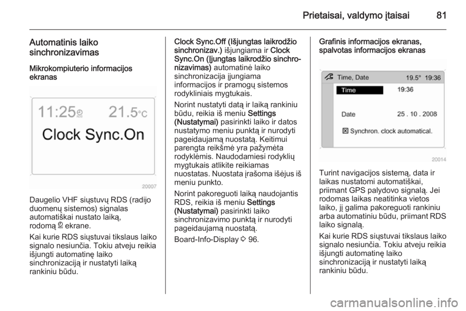 OPEL ANTARA 2014.5  Savininko vadovas (in Lithuanian) Prietaisai, valdymo įtaisai81
Automatinis laiko
sinchronizavimas
Mikrokompiuterio informacijos
ekranas
Daugelio VHF siųstuvų RDS (radijo
duomenų sistemos) signalas
automatiškai nustato laiką,
ro