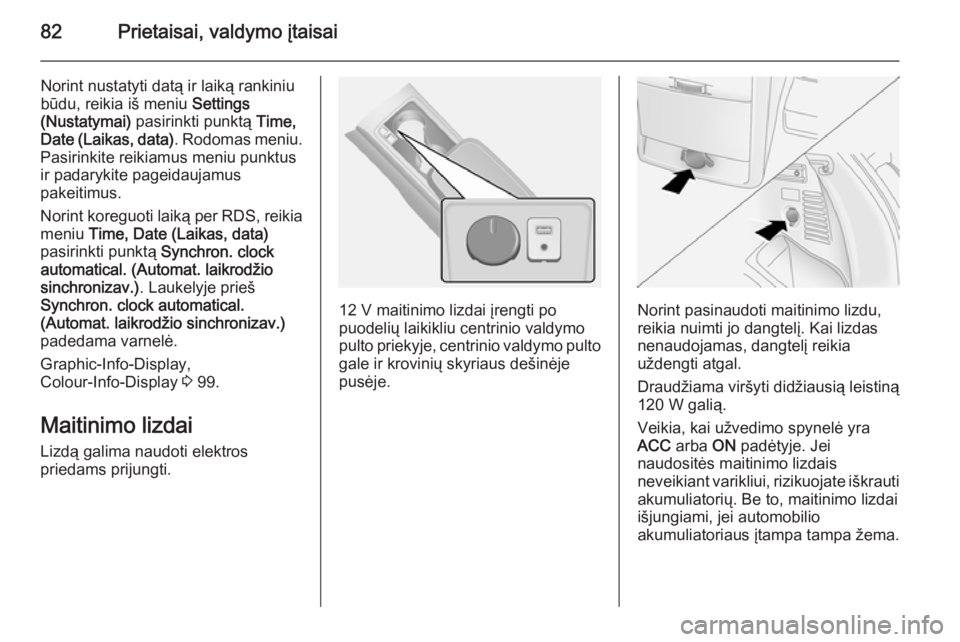 OPEL ANTARA 2014.5  Savininko vadovas (in Lithuanian) 82Prietaisai, valdymo įtaisai
Norint nustatyti datą ir laiką rankiniu
būdu, reikia iš meniu  Settings
(Nustatymai)  pasirinkti punktą  Time,
Date (Laikas, data) . Rodomas meniu.
Pasirinkite reik