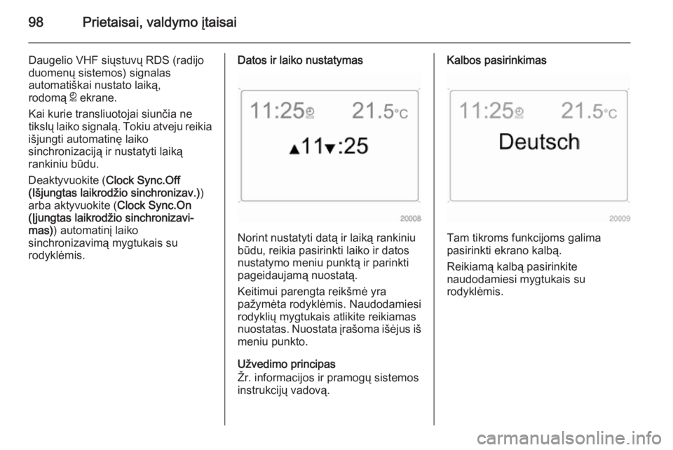 OPEL ANTARA 2014.5  Savininko vadovas (in Lithuanian) 98Prietaisai, valdymo įtaisai
Daugelio VHF siųstuvų RDS (radijo
duomenų sistemos) signalas
automatiškai nustato laiką,
rodomą  } ekrane.
Kai kurie transliuotojai siunčia ne
tikslų laiko signa