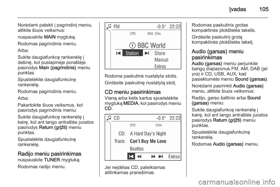 OPEL ANTARA 2015  Informacijos ir pramogų sistemos vadovas (in Lithuanian) Įvadas105
Norėdami patekti į pagrindinį meniu,
atlikite šiuos veiksmus:
nuspauskite  MAIN mygtuką.
Rodomas pagrindinis meniu.
Arba:
Sukite daugiafunkcę rankenėlę į
dešinę, kol puslapinėje