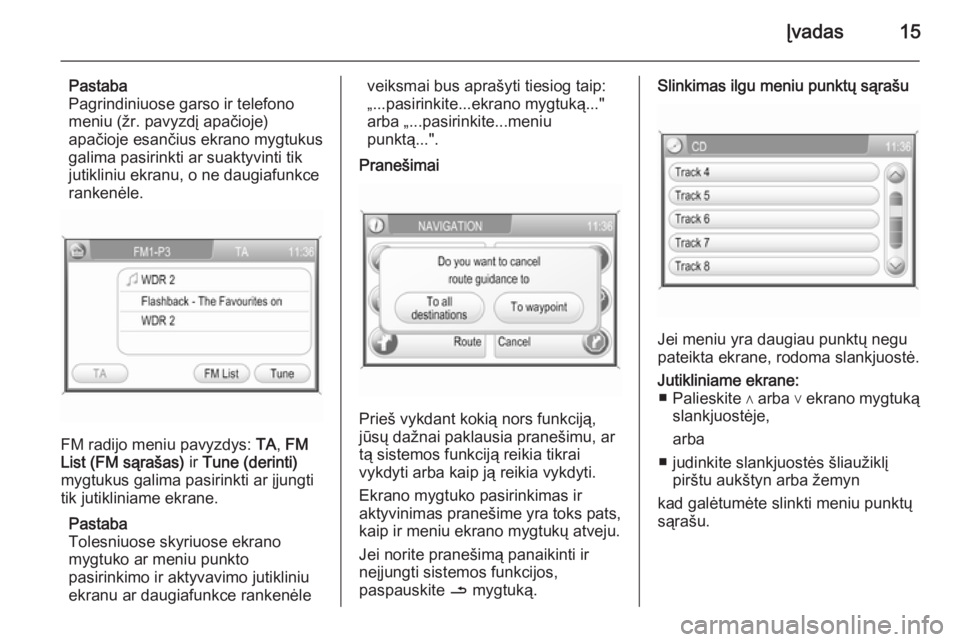 OPEL ANTARA 2015  Informacijos ir pramogų sistemos vadovas (in Lithuanian) Įvadas15
Pastaba
Pagrindiniuose garso ir telefono meniu (žr. pavyzdį apačioje)
apačioje esančius ekrano mygtukus
galima pasirinkti ar suaktyvinti tik
jutikliniu ekranu, o ne daugiafunkce
ranken�