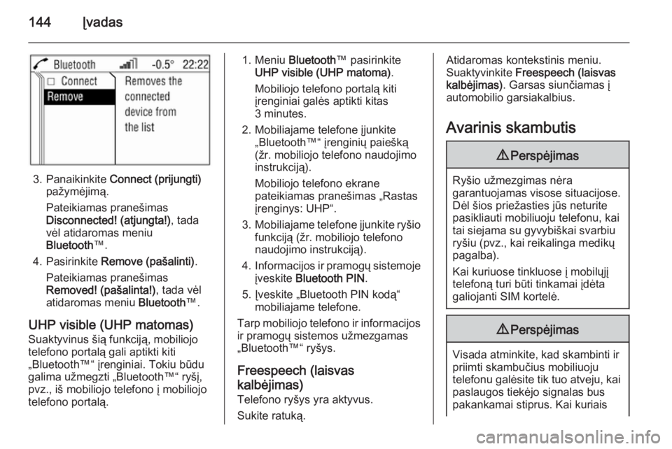 OPEL ANTARA 2015  Informacijos ir pramogų sistemos vadovas (in Lithuanian) 144Įvadas
3. Panaikinkite Connect (prijungti)
pažymėjimą.
Pateikiamas pranešimas
Disconnected! (atjungta!) , tada
vėl atidaromas meniu
Bluetooth ™.
4. Pasirinkite  Remove (pašalinti) .
Pateik