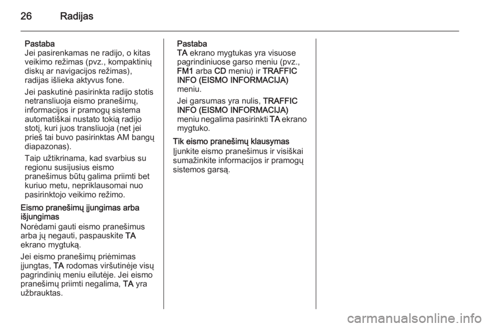 OPEL ANTARA 2015  Informacijos ir pramogų sistemos vadovas (in Lithuanian) 26Radijas
Pastaba
Jei pasirenkamas ne radijo, o kitas
veikimo režimas (pvz., kompaktinių
diskų ar navigacijos režimas),
radijas išlieka aktyvus fone.
Jei paskutinė pasirinkta radijo stotis
netra