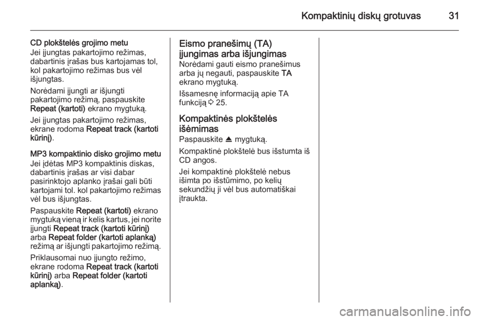 OPEL ANTARA 2015  Informacijos ir pramogų sistemos vadovas (in Lithuanian) Kompaktinių diskų grotuvas31
CD plokštelės grojimo metu
Jei įjungtas pakartojimo režimas,
dabartinis įrašas bus kartojamas tol,
kol pakartojimo režimas bus vėl
išjungtas.
Norėdami įjungti