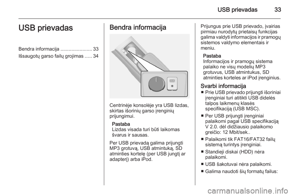 OPEL ANTARA 2015  Informacijos ir pramogų sistemos vadovas (in Lithuanian) USB prievadas33USB prievadasBendra informacija.......................33
Išsaugotų garso failų grojimas .....34Bendra informacija
Centrinėje konsolėje yra USB lizdas,
skirtas išorinių garso įre