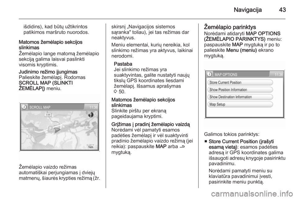 OPEL ANTARA 2015  Informacijos ir pramogų sistemos vadovas (in Lithuanian) Navigacija43
išdidins), kad būtų užtikrintos
patikimos maršruto nuorodos.
Matomos žemėlapio sekcijos
slinkimas
Žemėlapio lange matomą žemėlapio
sekciją galima laisvai paslinkti
visomis kr