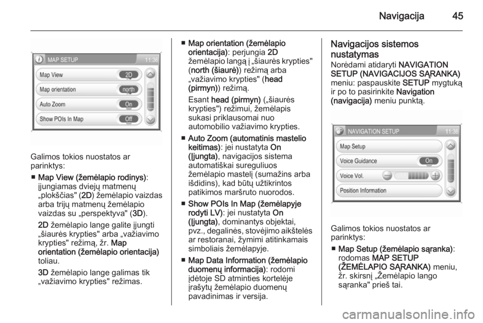 OPEL ANTARA 2015  Informacijos ir pramogų sistemos vadovas (in Lithuanian) Navigacija45
Galimos tokios nuostatos ar
parinktys:
■ Map View (žemėlapio rodinys) :
įjungiamas dviejų matmenų „plokščias" ( 2D) žemėlapio vaizdas
arba trijų matmenų žemėlapio
vai