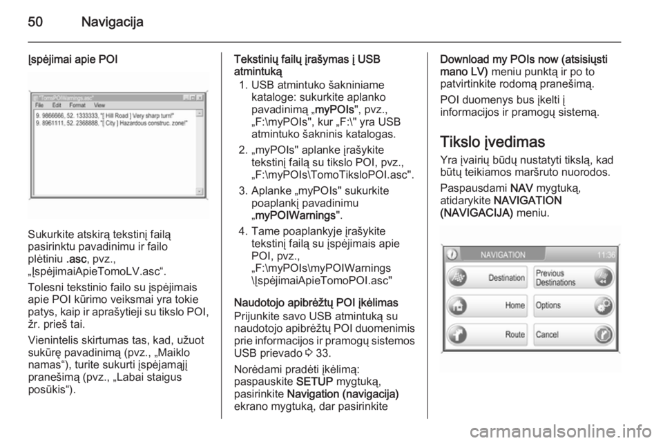 OPEL ANTARA 2015  Informacijos ir pramogų sistemos vadovas (in Lithuanian) 50Navigacija
Įspėjimai apie POI
Sukurkite atskirą tekstinį failą
pasirinktu pavadinimu ir failo
plėtiniu  .asc, pvz.,
„ĮspėjimaiApieTomoLV.asc“.
Tolesni tekstinio failo su įspėjimais
api