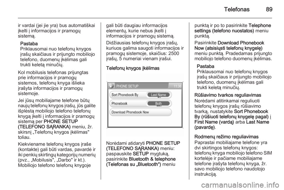 OPEL ANTARA 2015  Informacijos ir pramogų sistemos vadovas (in Lithuanian) Telefonas89
ir vardai (jei jie yra) bus automatiškai
įkelti į informacijos ir pramogų
sistemą.
Pastaba
Priklausomai nuo telefonų knygos
įrašų skaičiaus ir prijungto mobiliojo
telefono, duome