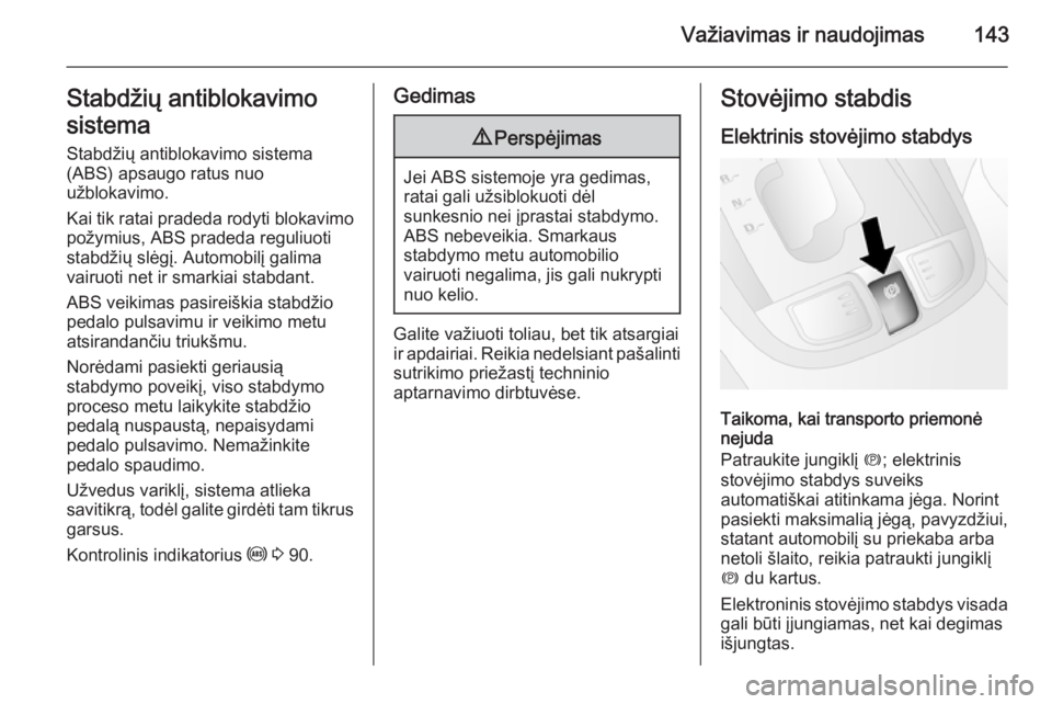 OPEL ANTARA 2015  Savininko vadovas (in Lithuanian) Važiavimas ir naudojimas143Stabdžių antiblokavimo
sistema
Stabdžių antiblokavimo sistema
(ABS) apsaugo ratus nuo
užblokavimo.
Kai tik ratai pradeda rodyti blokavimo
požymius, ABS pradeda reguli