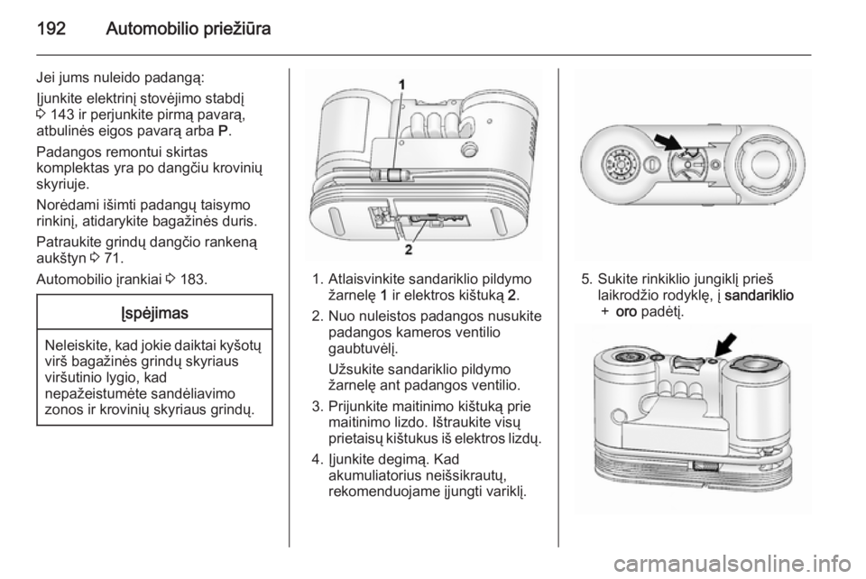 OPEL ANTARA 2015  Savininko vadovas (in Lithuanian) 192Automobilio priežiūra
Jei jums nuleido padangą:
Įjunkite elektrinį stovėjimo stabdį 3  143 ir perjunkite pirmą pavarą,
atbulinės eigos pavarą arba  P.
Padangos remontui skirtas
komplekta