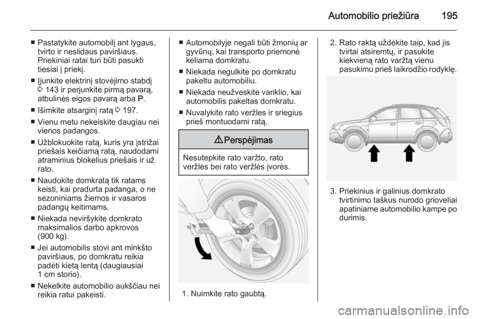 OPEL ANTARA 2015  Savininko vadovas (in Lithuanian) Automobilio priežiūra195
■ Pastatykite automobilį ant lygaus,tvirto ir neslidaus paviršiaus.
Priekiniai ratai turi būti pasukti
tiesiai į priekį.
■ Įjunkite elektrinį stovėjimo stabdį 3