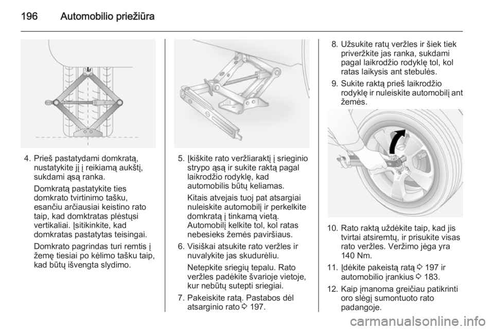 OPEL ANTARA 2015  Savininko vadovas (in Lithuanian) 196Automobilio priežiūra
4. Prieš pastatydami domkratą,nustatykite jį į reikiamą aukštį,
sukdami ąsą ranka.
Domkratą pastatykite ties
domkrato tvirtinimo tašku,
esančiu arčiausiai keist