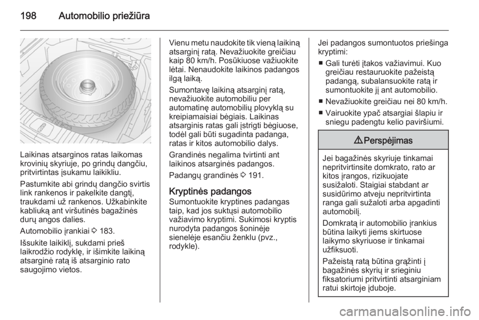 OPEL ANTARA 2015  Savininko vadovas (in Lithuanian) 198Automobilio priežiūra
Laikinas atsarginos ratas laikomas
krovinių skyriuje, po grindų dangčiu,
pritvirtintas įsukamu laikikliu.
Pastumkite abi grindų dangčio svirtis
link rankenos ir pakelk