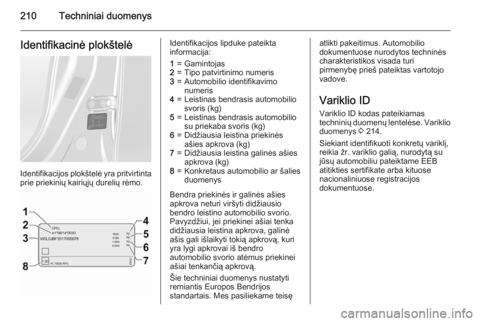 OPEL ANTARA 2015  Savininko vadovas (in Lithuanian) 210Techniniai duomenysIdentifikacinė plokštelė
Identifikacijos plokštelė yra pritvirtintaprie priekinių kairiųjų durelių rėmo.
Identifikacijos lipduke pateikta
informacija:1=Gamintojas2=Tipo