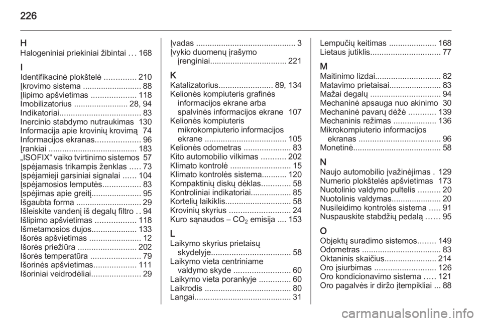 OPEL ANTARA 2015  Savininko vadovas (in Lithuanian) 226
HHalogeniniai priekiniai žibintai  ...168
I
Identifikacinė plokštelė  ..............210
Įkrovimo sistema .......................... 88
Įlipimo apšvietimas  ....................118
Imobiliza