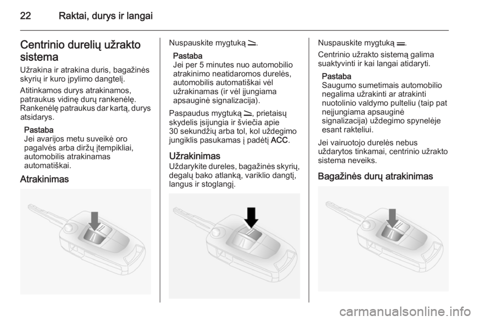 OPEL ANTARA 2015  Savininko vadovas (in Lithuanian) 22Raktai, durys ir langaiCentrinio durelių užrakto
sistema
Užrakina ir atrakina duris, bagažinės skyrių ir kuro įpylimo dangtelį.
Atitinkamos durys atrakinamos,
patraukus vidinę durų ranken�