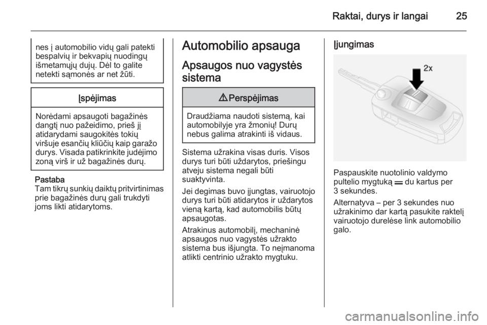 OPEL ANTARA 2015  Savininko vadovas (in Lithuanian) Raktai, durys ir langai25nes į automobilio vidų gali patektibespalvių ir bekvapių nuodingų
išmetamųjų dujų. Dėl to galite
netekti sąmonės ar net žūti.Įspėjimas
Norėdami apsaugoti baga