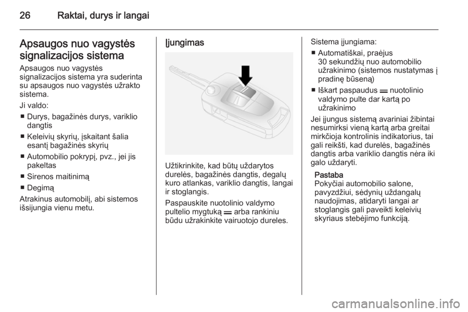 OPEL ANTARA 2015  Savininko vadovas (in Lithuanian) 26Raktai, durys ir langaiApsaugos nuo vagystės
signalizacijos sistema
Apsaugos nuo vagystės
signalizacijos sistema yra suderinta su apsaugos nuo vagystės užrakto
sistema.
Ji valdo: ■ Durys, baga