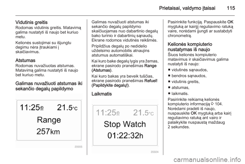 OPEL ASTRA H 2014  Savininko vadovas (in Lithuanian) Prietaisai, valdymo įtaisai115
Vidutinis greitisRodomas vidutinis greitis. Matavimą
galima nustatyti iš naujo bet kuriuo
metu.
Kelionės sustojimai su išjungtu
degimu nėra įtraukiami į
skaičia