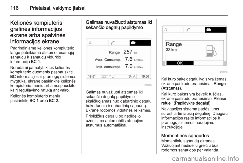 OPEL ASTRA H 2014  Savininko vadovas (in Lithuanian) 116Prietaisai, valdymo įtaisaiKelionės kompiuteris
grafinės informacijos
ekrane arba spalvinės
informacijos ekrane Pagrindiniame kelionės kompiuterio
lange pateikiama atstumo, esamųjų
sąnaudų