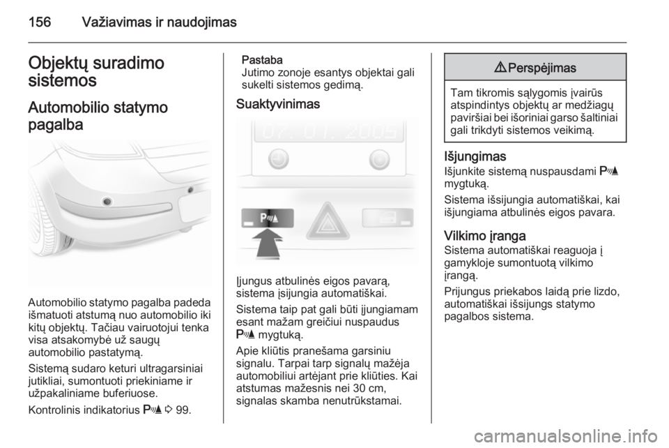 OPEL ASTRA H 2014 Savininko vadovas (in Lithuanian) 156Važiavimas ir naudojimasObjektų suradimo
sistemos
Automobilio statymo
pagalba
Automobilio statymo pagalba padeda išmatuoti atstumą nuo automobilio iki
kitų objektų. Tačiau vairuotojui tenka
OPEL ASTRA H 2014 Savininko vadovas (in Lithuanian) 156Važiavimas ir naudojimasObjektų suradimo
sistemos
Automobilio statymo
pagalba
Automobilio statymo pagalba padeda išmatuoti atstumą nuo automobilio iki
kitų objektų. Tačiau vairuotojui tenka